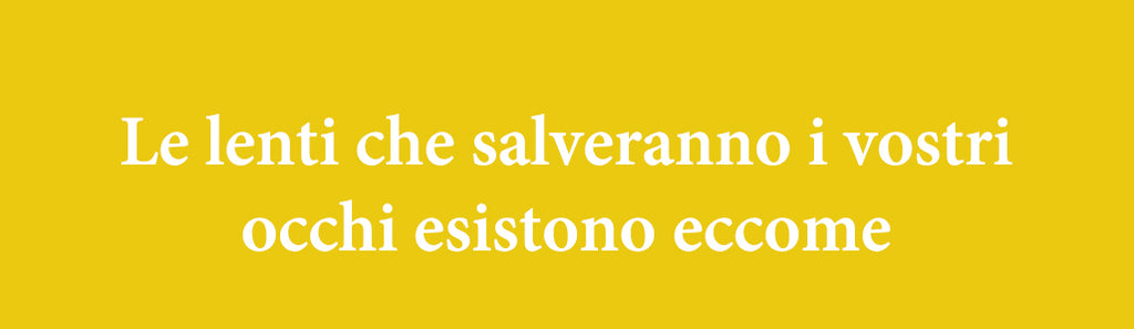 Le lenti che salveranno i vostri occhi esistono eccome