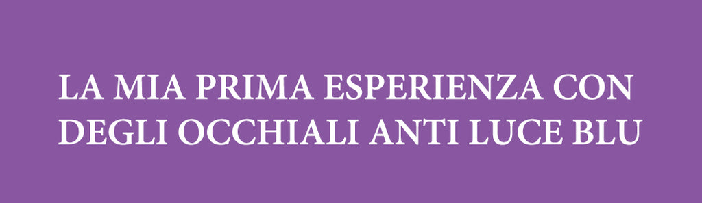 LA MIA PRIMA ESPERIENZA CON DEGLI OCCHIALI ANTI LUCE BLU