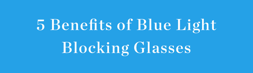 5 BENEFITS OF BLUE LIGHT BLOCKING GLASSES