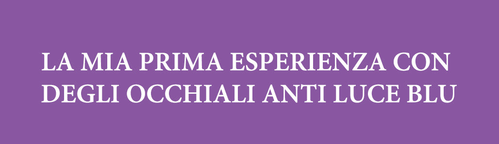 LA MIA PRIMA ESPERIENZA CON DEGLI OCCHIALI ANTI LUCE BLU