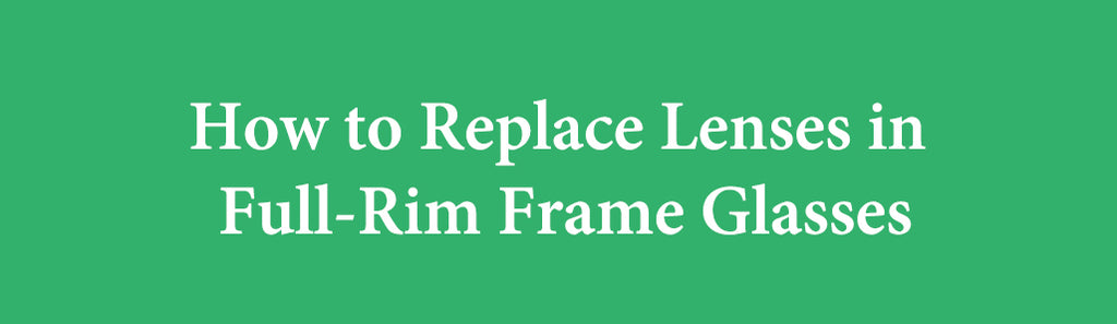 How to Replace Lenses in Full-Rim Frame Glasses