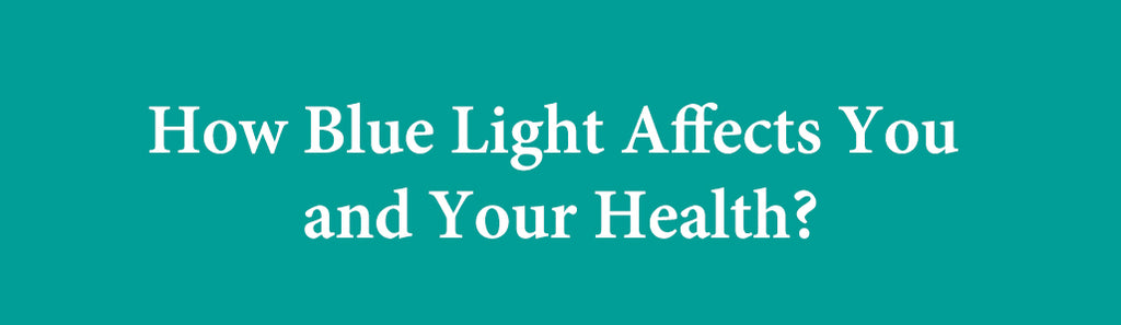 How Blue Light Affects You and Your Health